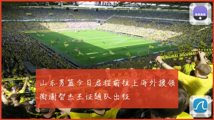 山东男篮今日启程前往上海外援领衔谢智杰王证随队出征