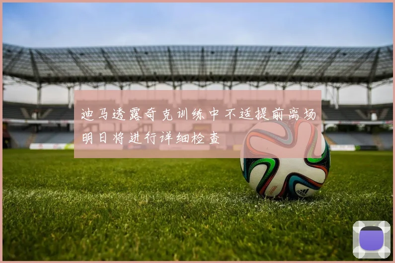 迪马透露奇克训练中不适提前离场明日将进行详细检查