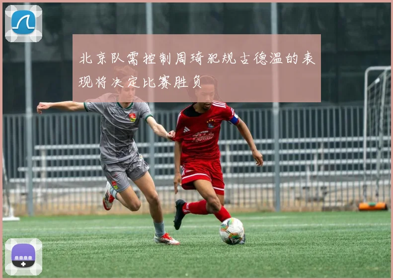 北京队需控制周琦犯规古德温的表现将决定比赛胜负