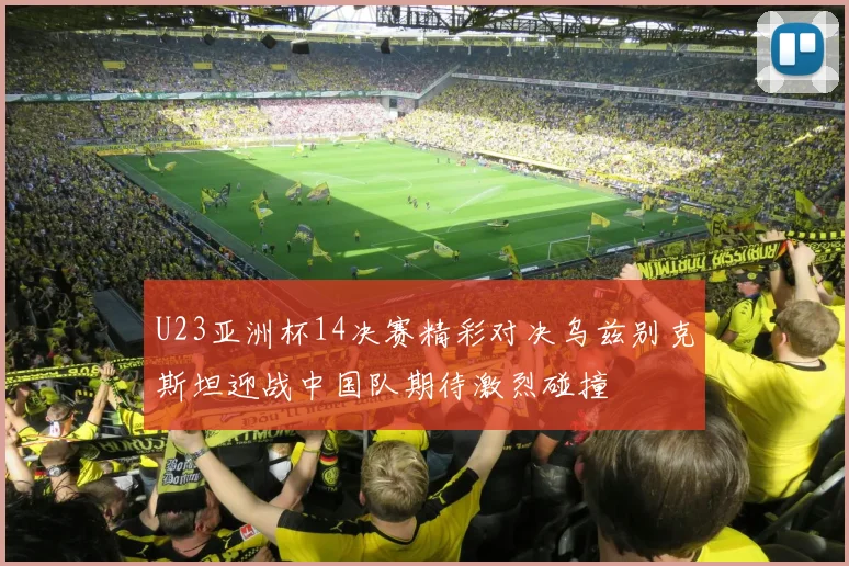 U23亚洲杯14决赛精彩对决乌兹别克斯坦迎战中国队期待激烈碰撞