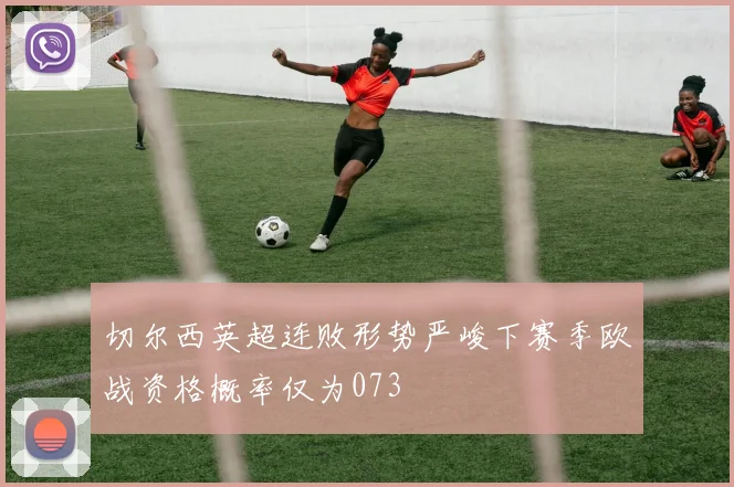 切尔西英超连败形势严峻下赛季欧战资格概率仅为073