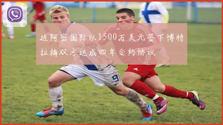 迈阿密国际以1500万美元签下博特拉梅双方达成四年合约协议