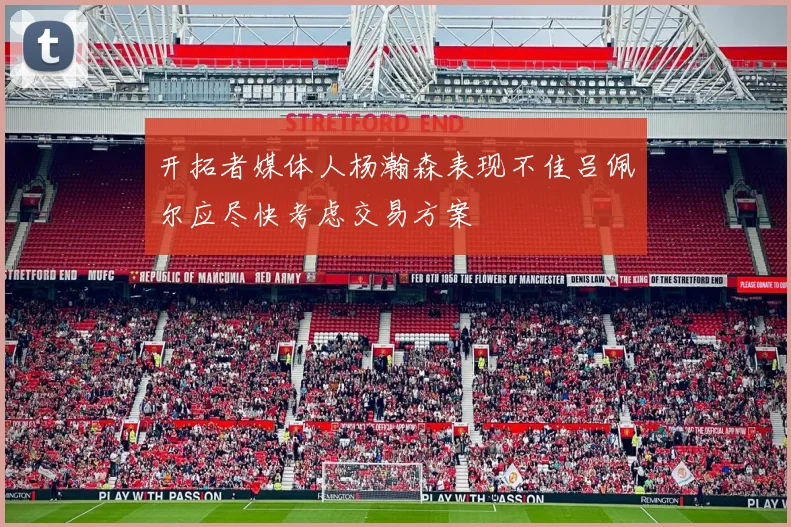 开拓者媒体人杨瀚森表现不佳吕佩尔应尽快考虑交易方案